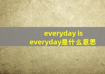 everyday is everyday是什么意思